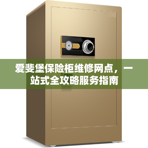 爱斐堡保险柜维修网点，一站式全攻略服务指南