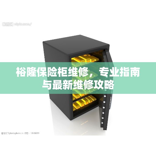 裕隆保险柜维修，专业指南与最新维修攻略