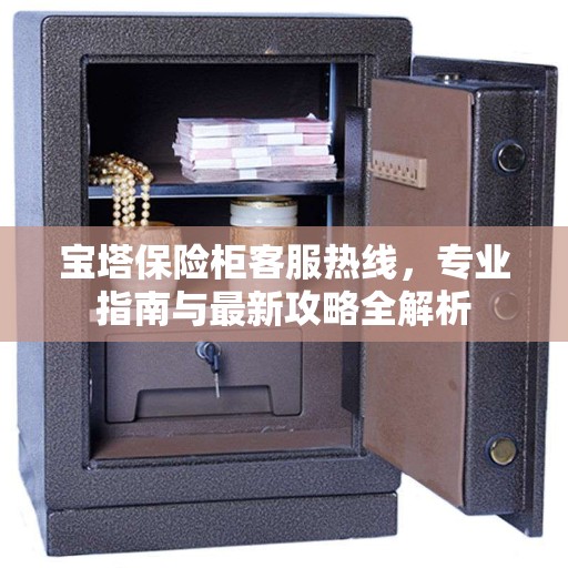 宝塔保险柜客服热线，专业指南与最新攻略全解析