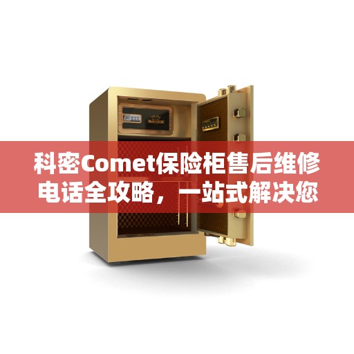 科密Comet保险柜售后维修电话全攻略，一站式解决您的维修烦恼