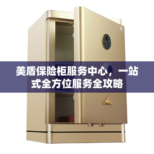 美盾保险柜服务中心，一站式全方位服务全攻略