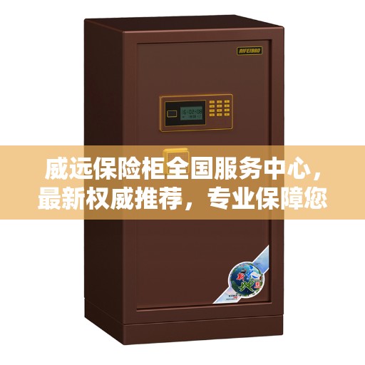 威远保险柜全国服务中心，最新权威推荐，专业保障您的财产安全！