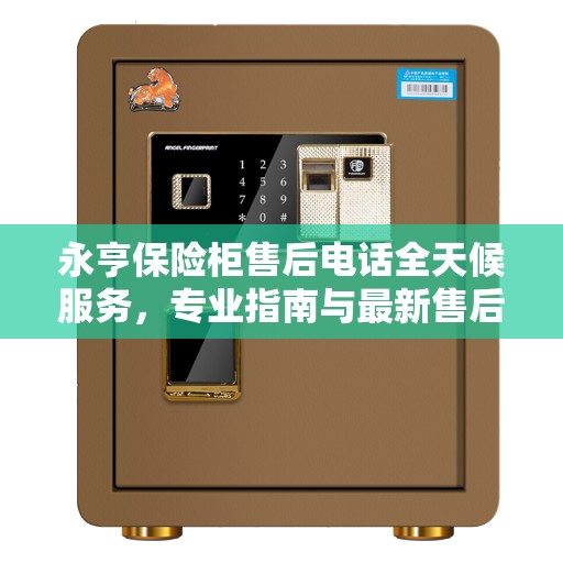 永亨保险柜售后电话全天候服务，专业指南与最新售后攻略