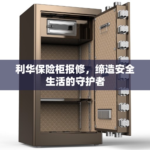 利华保险柜报修，缔造安全生活的守护者