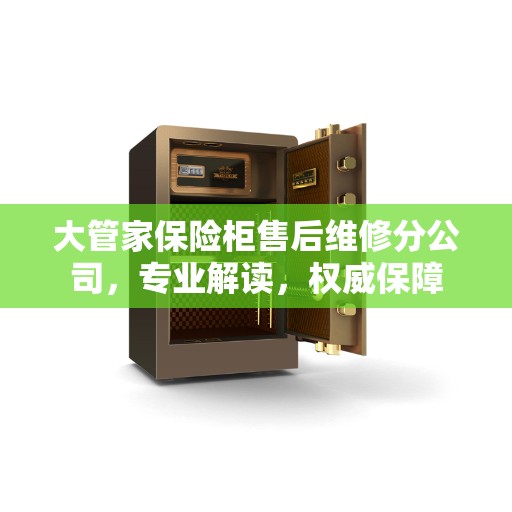 大管家保险柜售后维修分公司，专业解读，权威保障