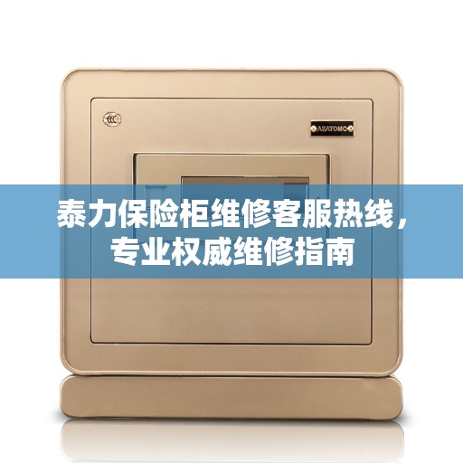 泰力保险柜维修客服热线，专业权威维修指南