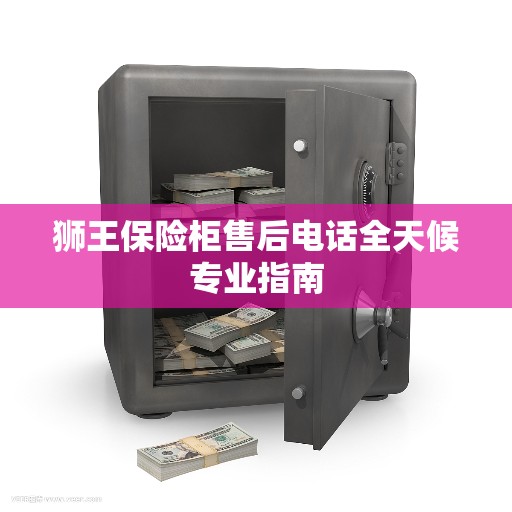 狮王保险柜售后电话全天候专业指南