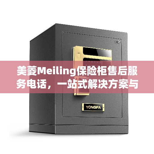 美菱Meiling保险柜售后服务电话，一站式解决方案与详细攻略