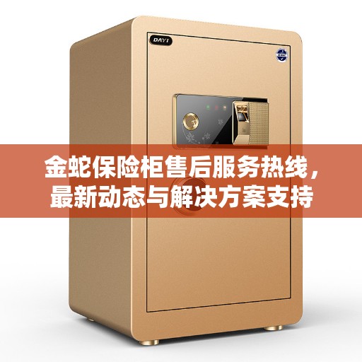 金蛇保险柜售后服务热线，最新动态与解决方案支持