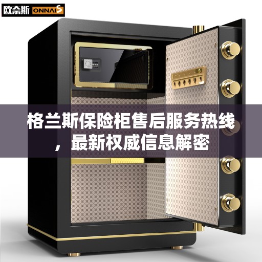 格兰斯保险柜售后服务热线，最新权威信息解密