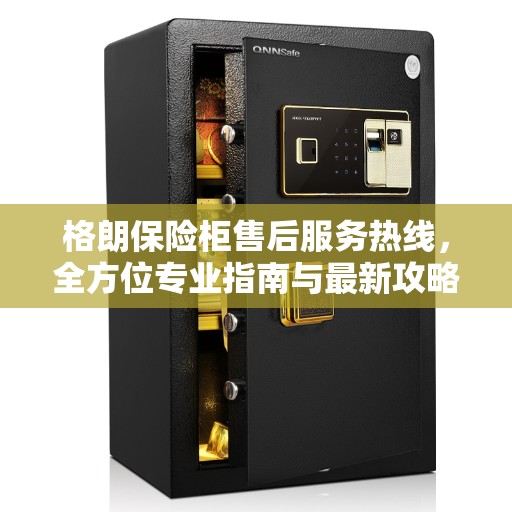 格朗保险柜售后服务热线，全方位专业指南与最新攻略解读