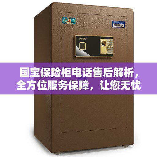 国宝保险柜电话售后解析，全方位服务保障，让您无忧！