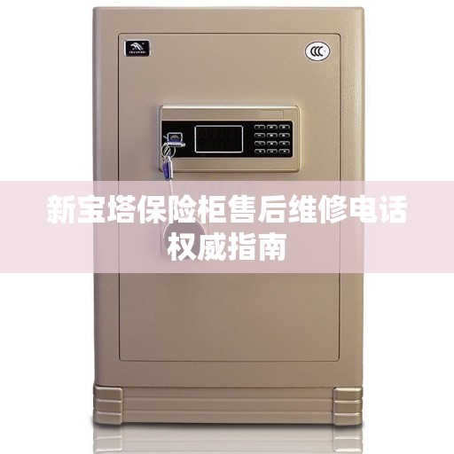 新宝塔保险柜售后维修电话权威指南
