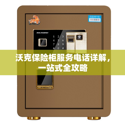 沃克保险柜服务电话详解，一站式全攻略