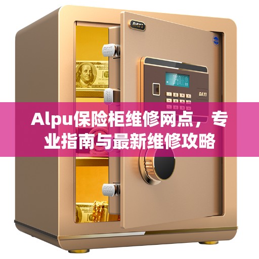 Alpu保险柜维修网点,专业指南与最新维修攻略 Alpu保险柜维修网点,专业指南与最新维修攻略