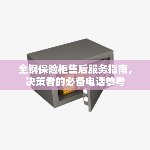 全钢保险柜售后服务指南，决策者的必备电话参考