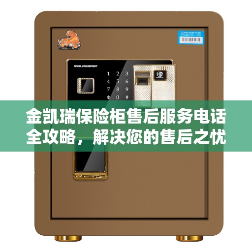 金凯瑞保险柜售后服务电话全攻略，解决您的售后之忧