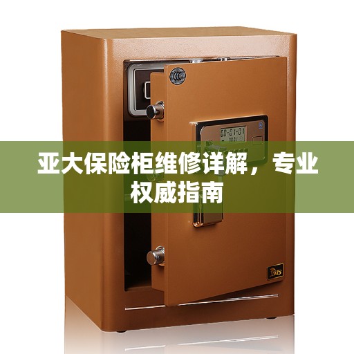 亚大保险柜维修详解，专业权威指南