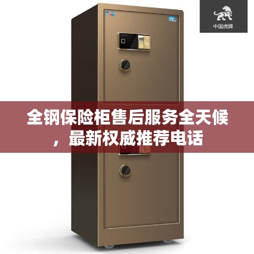 全钢保险柜售后服务全天候，最新权威推荐电话