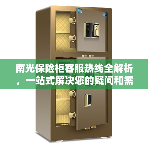 南光保险柜客服热线全解析，一站式解决您的疑问和需求