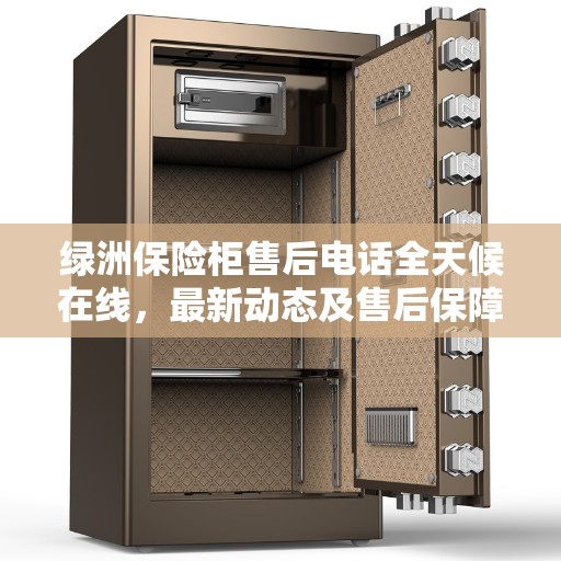 绿洲保险柜售后电话全天候在线，最新动态及售后保障解析