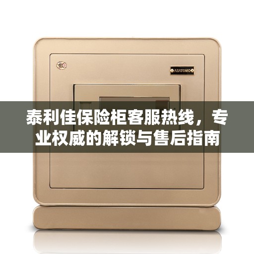 泰利佳保险柜客服热线，专业权威的解锁与售后指南