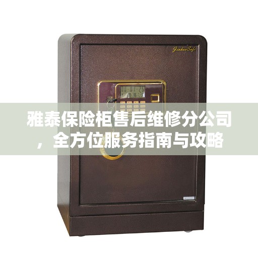 雅泰保险柜售后维修分公司，全方位服务指南与攻略