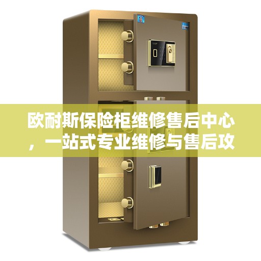 欧耐斯保险柜维修售后中心，一站式专业维修与售后攻略