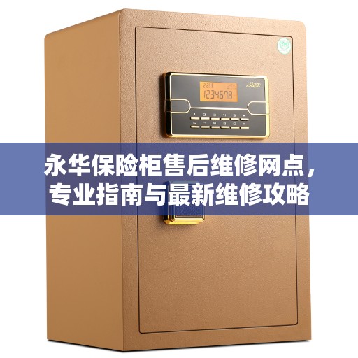 永华保险柜售后维修网点，专业指南与最新维修攻略