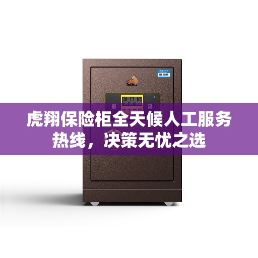 虎翔保险柜全天候人工服务热线，决策无忧之选
