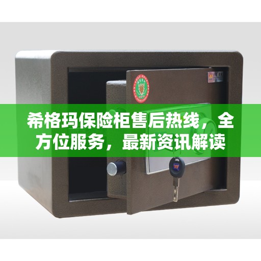 希格玛保险柜售后热线，全方位服务，最新资讯解读