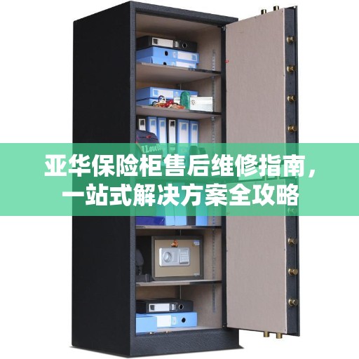 亚华保险柜售后维修指南，一站式解决方案全攻略