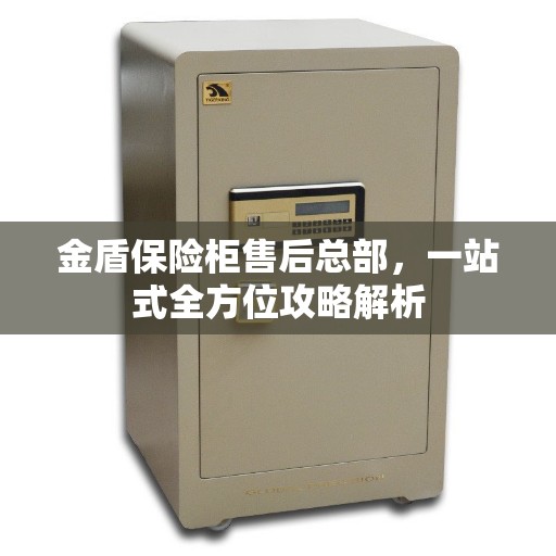 金盾保险柜售后总部，一站式全方位攻略解析