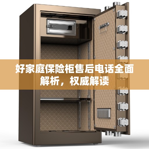 好家庭保险柜售后电话全面解析，权威解读