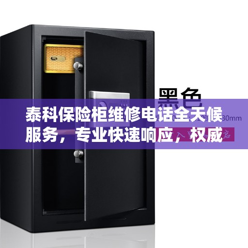 泰科保险柜维修电话全天候服务，专业快速响应，权威推荐保障安全
