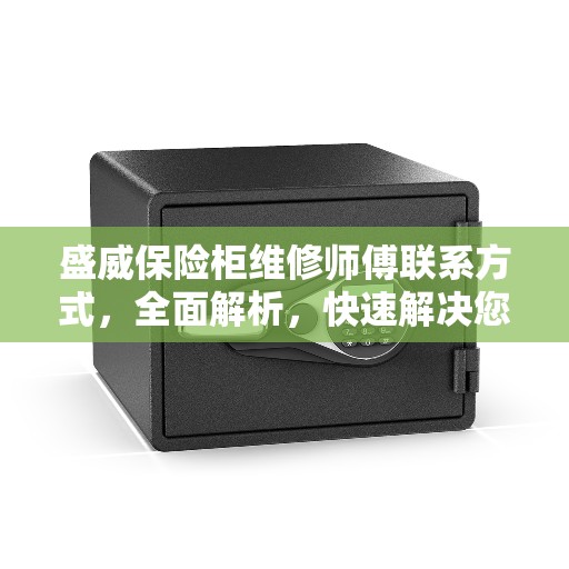 盛威保险柜维修师傅联系方式，全面解析，快速解决您的维修需求