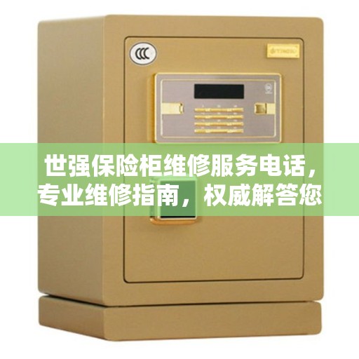 世强保险柜维修服务电话，专业维修指南，权威解答您的维修需求