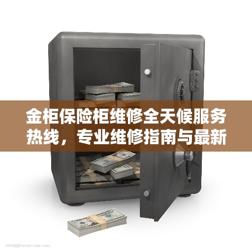 金柜保险柜维修全天候服务热线，专业维修指南与最新攻略