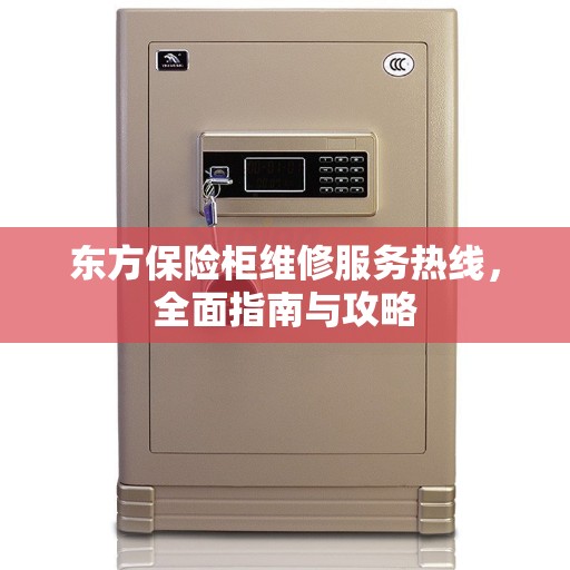 东方保险柜维修服务热线，全面指南与攻略