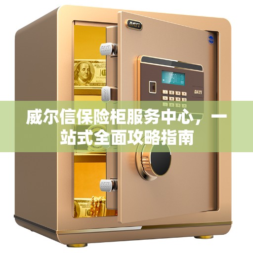 威尔信保险柜服务中心，一站式全面攻略指南