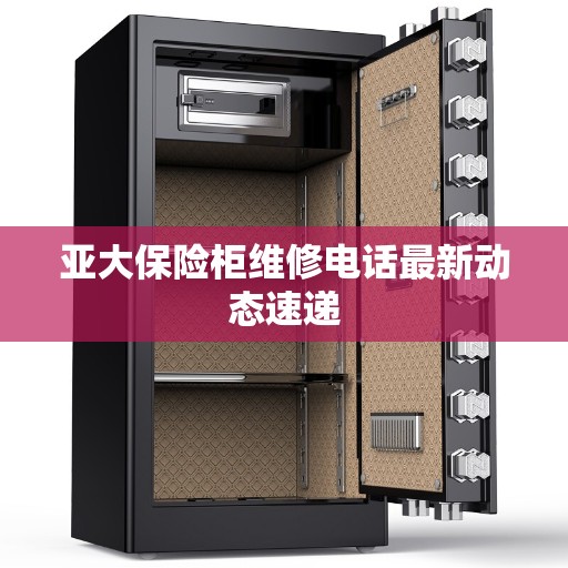 亚大保险柜维修电话最新动态速递