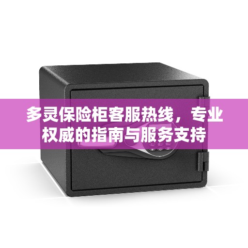 多灵保险柜客服热线，专业权威的指南与服务支持