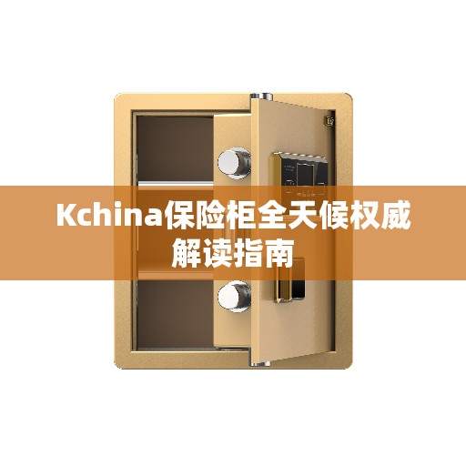 Kchina保险柜全天候权威解读指南