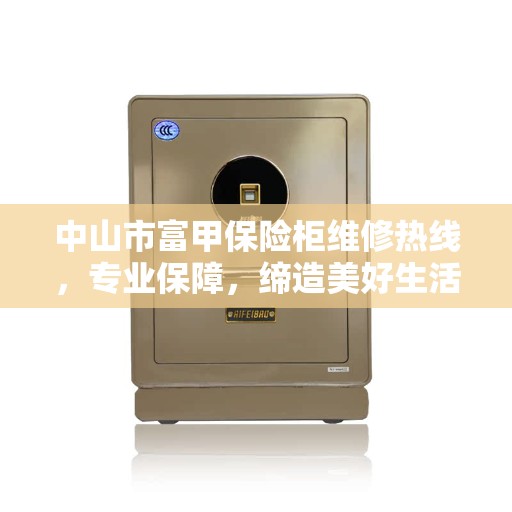 中山市富甲保险柜维修热线，专业保障，缔造美好生活安全信赖之选