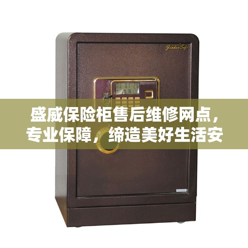 盛威保险柜售后维修网点，专业保障，缔造美好生活安全守护者
