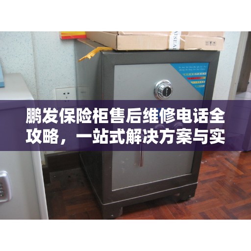 鹏发保险柜售后维修电话全攻略，一站式解决方案与实用指南