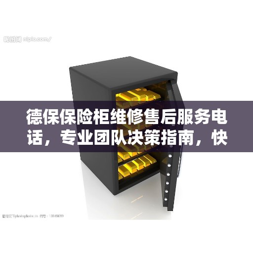 德保保险柜维修售后服务电话，专业团队决策指南，快速响应您的维修需求