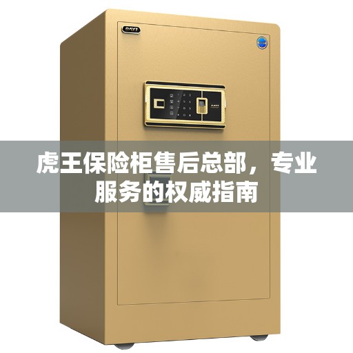 虎王保险柜售后总部，专业服务的权威指南