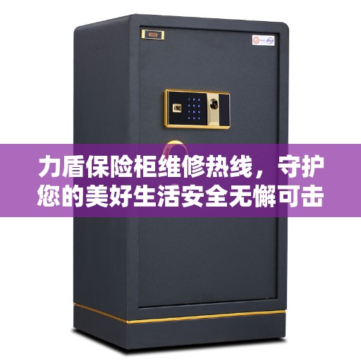 力盾保险柜维修热线，守护您的美好生活安全无懈可击