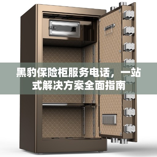 黑豹保险柜服务电话，一站式解决方案全面指南